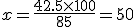x=\frac{42.5\times100}{85}=50